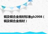 铜及铜合金线材标准gb2008（铜及铜合金线材）