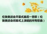 伦敦奥运会开幕式最后一首歌（伦敦奥运会闭幕式上演唱的所有歌曲）