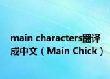 main characters翻译成中文（Main Chick）