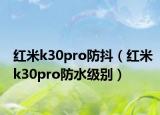 红米k30pro防抖（红米k30pro防水级别）