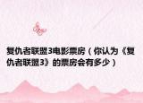 复仇者联盟3电影票房（你认为《复仇者联盟3》的票房会有多少）