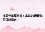 神盾守备军声望（击杀90级怪物可以获得么）