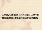 三星笔记本电脑怎么打开wifi（三星手机如何通过笔记本电脑共享WIFI上网教程）