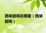 西单剧场在哪里（西单剧场）