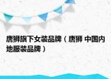 唐狮旗下女装品牌（唐狮 中国内地服装品牌）