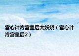 宫心计冷宫皇后太妖娆（宫心计冷宫皇后2）