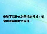 电脑下载什么刻录机软件好（刻录机需要用什么软件）