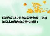 联想笔记本u盘启动设置教程（联想笔记本U盘启动设置快捷键）