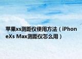苹果xs测距仪使用方法（iPhoneXs Max测距仪怎么用）