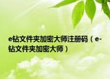 e钻文件夹加密大师注册码（e-钻文件夹加密大师）