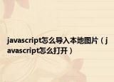 javascript怎么导入本地图片（javascript怎么打开）