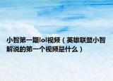 小智第一期lol视频（英雄联盟小智解说的第一个视频是什么）