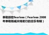 泰勒新歌fearless（Fearless 2008年泰勒斯威夫特发行的音乐专辑）