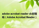 adobe acrobat reader dc好用吗（Adobe Acrobat Reader）