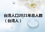 台湾人口2021年总人数（台湾人）