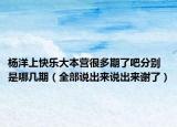 杨洋上快乐大本营很多期了吧分别是哪几期（全部说出来说出来谢了）
