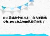 自古英雄出少年,电影（自古英雄出少年 1983年牟敦芾执导的电影）