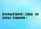梦幻诛仙手游妖兽（日精灵 《梦幻诛仙》手游的神兽）