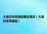 大连日本风情街最近情况（大连日本风情街）