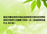 我后天要去郑州方特玩请问郑州方特欢乐世界和郑州方特梦幻王国哪个好玩一点（各自的特色是什么 请介绍）