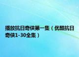 播放抗日奇侠第一集（优酷抗日奇侠1-30全集）