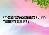 sto舞团成员这就是街舞（广州STO舞团在哪里啊?）