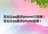 怎么让qq显示iphone12在线（怎么让qq显示iphone在线）
