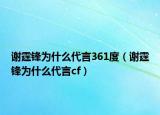 谢霆锋为什么代言361度（谢霆锋为什么代言cf）