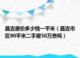 昌吉房价多少钱一平米（昌吉市区90平米二手房50万贵吗）