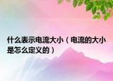 什么表示电流大小（电流的大小是怎么定义的）