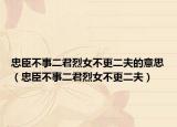 忠臣不事二君烈女不更二夫的意思（忠臣不事二君烈女不更二夫）