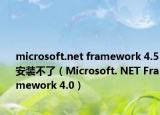 microsoft.net framework 4.5安装不了（Microsoft. NET Framework 4.0）