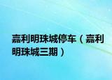 嘉利明珠城停车（嘉利明珠城三期）