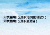 大学生做什么兼职可以提升能力（大学生做什么兼职最适合）