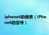 iphone6的像素（iPhone6的型号）