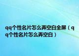 qq个性名片怎么弄空白全屏（qq个性名片怎么弄空白）