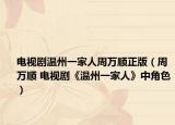 电视剧温州一家人周万顺正版（周万顺 电视剧《温州一家人》中角色）