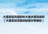 大宝美容洗面奶和大宝水凝洗面奶（大宝美容洗面奶的成分有哪些）