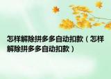 怎样解除拼多多自动扣款（怎样解除拼多多自动扣款）