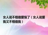 女人说不相信爱情了（女人说爱我又不相信我）