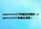 opporeno5计算器如何横屏（opporeno5计算器在哪里）