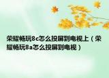 荣耀畅玩8c怎么投屏到电视上（荣耀畅玩8a怎么投屏到电视）
