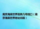 南京海底世界地铁几号线口（南京海底世界地址问题）