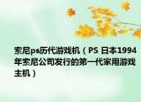 索尼ps历代游戏机（PS 日本1994年索尼公司发行的第一代家用游戏主机）