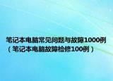 笔记本电脑常见问题与故障1000例（笔记本电脑故障检修100例）