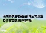 深圳康泰生物制品有限公司重组乙肝疫苗酿酒酵母产品
