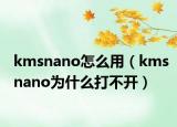 kmsnano怎么用（kmsnano为什么打不开）