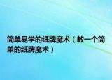 简单易学的纸牌魔术（教一个简单的纸牌魔术）