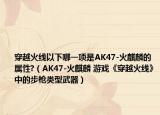 穿越火线以下哪一项是AK47-火麒麟的属性?（AK47-火麒麟 游戏《穿越火线》中的步枪类型武器）