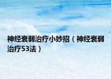 神经衰弱治疗小妙招（神经衰弱治疗53法）
